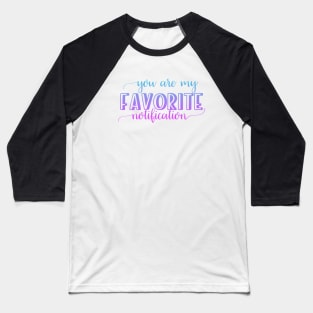 You are my favorite notification Baseball T-Shirt